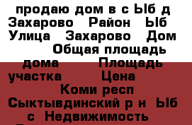 продаю дом в с.Ыб,д.Захарово › Район ­ Ыб › Улица ­ Захарово › Дом ­ 31 › Общая площадь дома ­ 84 › Площадь участка ­ 33 › Цена ­ 600 000 - Коми респ., Сыктывдинский р-н, Ыб с. Недвижимость » Дома, коттеджи, дачи продажа   